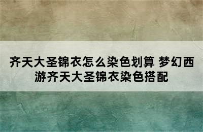 齐天大圣锦衣怎么染色划算 梦幻西游齐天大圣锦衣染色搭配